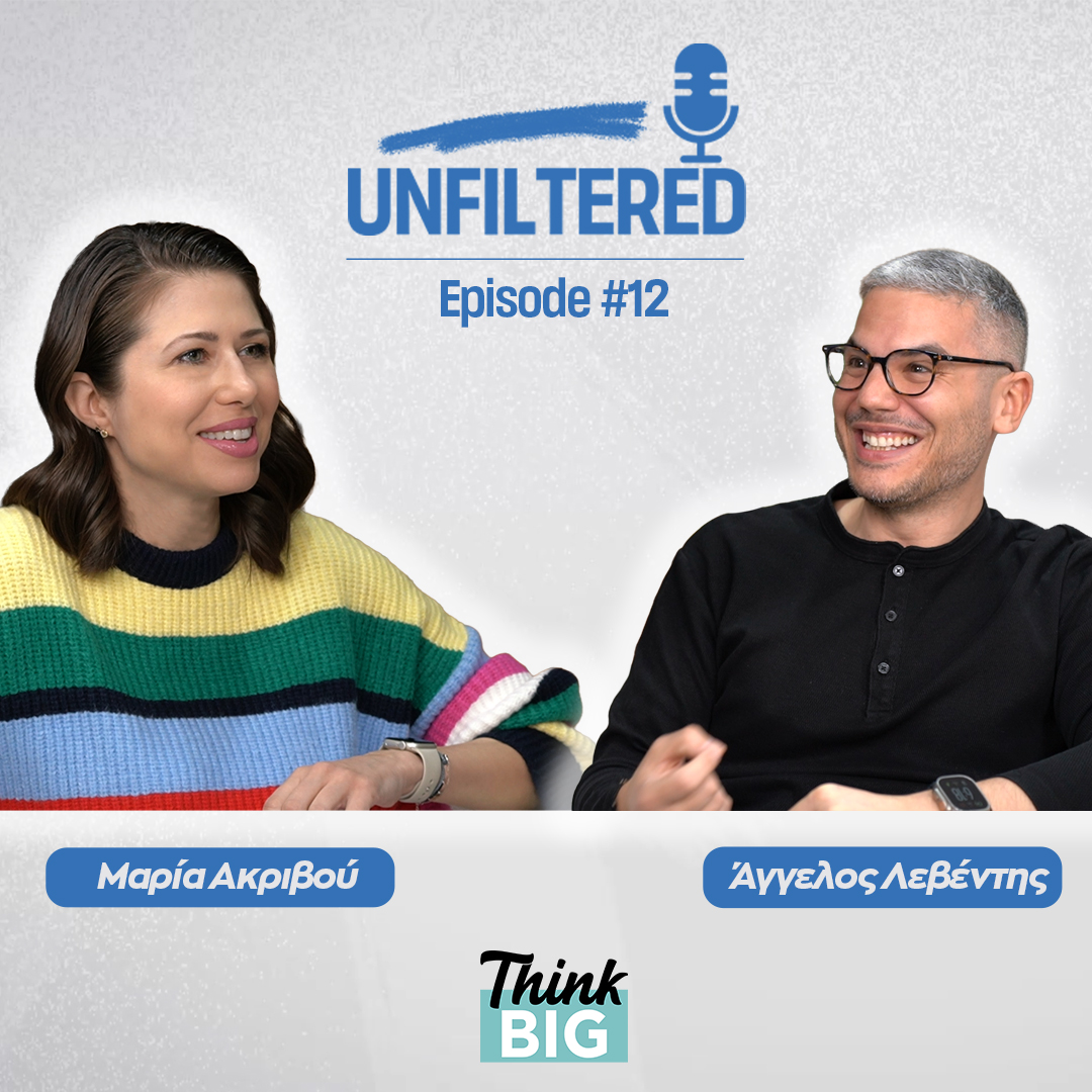 Μαρία Ακριβού Think Big Now Podcast Unfiltered Άγγελος Λεβέντης